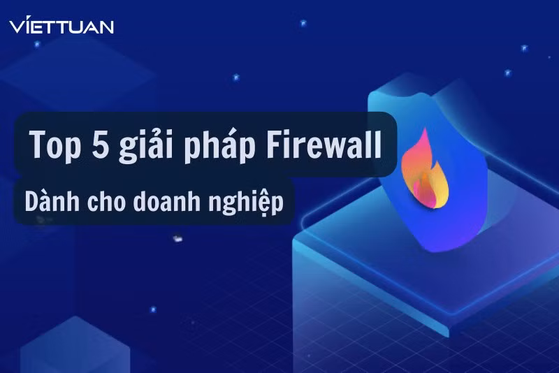 Top 5 giải pháp Firewall cho doanh nghiệp tốt nhất hiện nay