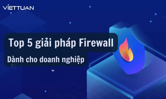 Top 5 giải pháp Firewall cho doanh nghiệp tốt nhất hiện nay